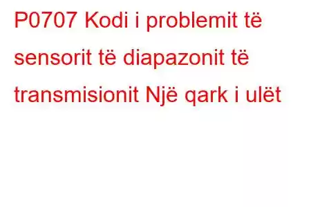 P0707 Kodi i problemit të sensorit të diapazonit të transmisionit Një qark i ulët