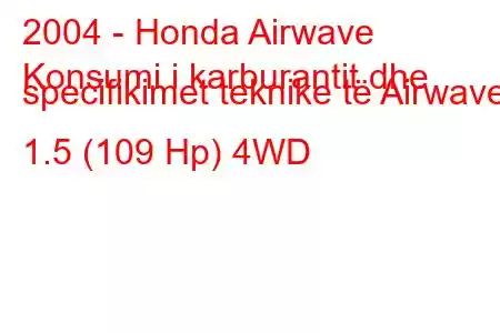 2004 - Honda Airwave
Konsumi i karburantit dhe specifikimet teknike të Airwave 1.5 (109 Hp) 4WD