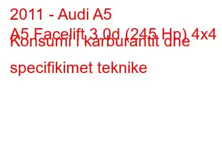 2011 - Audi A5
A5 Facelift 3.0d (245 Hp) 4x4 Konsumi i karburantit dhe specifikimet teknike