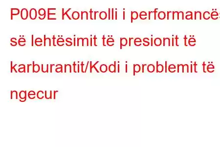 P009E Kontrolli i performancës së lehtësimit të presionit të karburantit/Kodi i problemit të ngecur