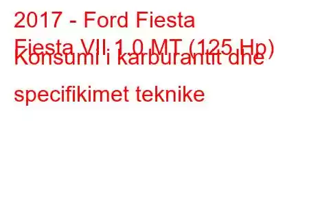 2017 - Ford Fiesta
Fiesta VII 1.0 MT (125 Hp) Konsumi i karburantit dhe specifikimet teknike