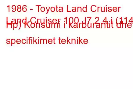 1986 - Toyota Land Cruiser
Land Cruiser 100 J7 2.4 i (114 Hp) Konsumi i karburantit dhe specifikimet teknike