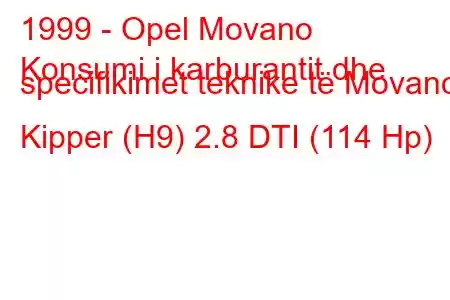 1999 - Opel Movano
Konsumi i karburantit dhe specifikimet teknike të Movano Kipper (H9) 2.8 DTI (114 Hp)