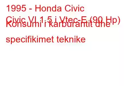 1995 - Honda Civic
Civic VI 1.5 i Vtec-E (90 Hp) Konsumi i karburantit dhe specifikimet teknike