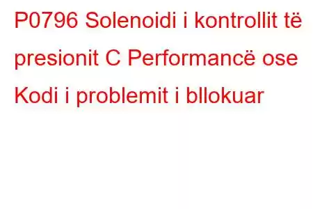 P0796 Solenoidi i kontrollit të presionit C Performancë ose Kodi i problemit i bllokuar