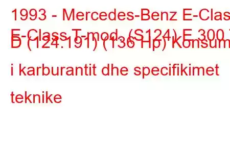 1993 - Mercedes-Benz E-Class
E-Class T-mod. (S124) E 300 T D (124.191) (136 Hp) Konsumi i karburantit dhe specifikimet teknike