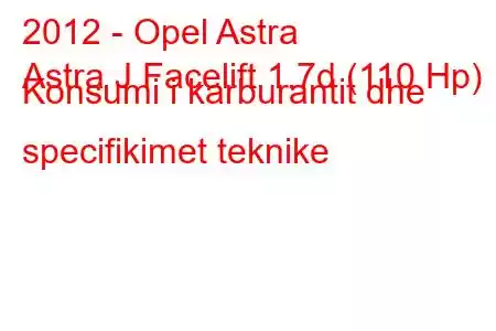 2012 - Opel Astra
Astra J Facelift 1.7d (110 Hp) Konsumi i karburantit dhe specifikimet teknike