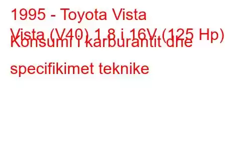 1995 - Toyota Vista
Vista (V40) 1.8 i 16V (125 Hp) Konsumi i karburantit dhe specifikimet teknike