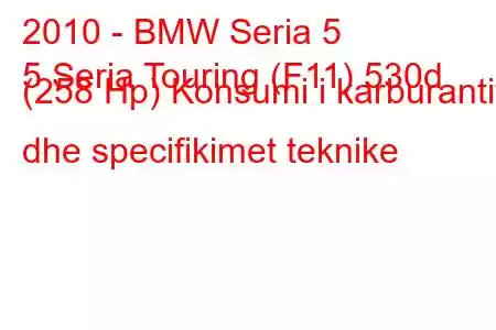 2010 - BMW Seria 5
5 Seria Touring (F11) 530d (258 Hp) Konsumi i karburantit dhe specifikimet teknike