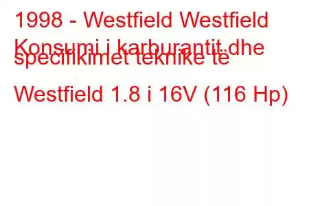 1998 - Westfield Westfield
Konsumi i karburantit dhe specifikimet teknike të Westfield 1.8 i 16V (116 Hp)