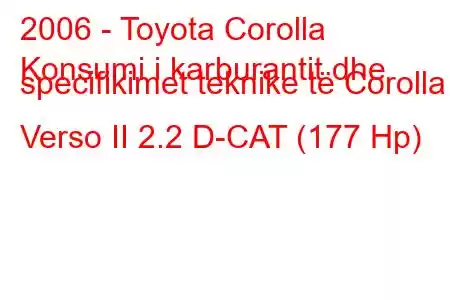 2006 - Toyota Corolla
Konsumi i karburantit dhe specifikimet teknike të Corolla Verso II 2.2 D-CAT (177 Hp)