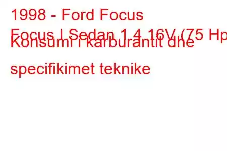 1998 - Ford Focus
Focus I Sedan 1.4 16V (75 Hp) Konsumi i karburantit dhe specifikimet teknike