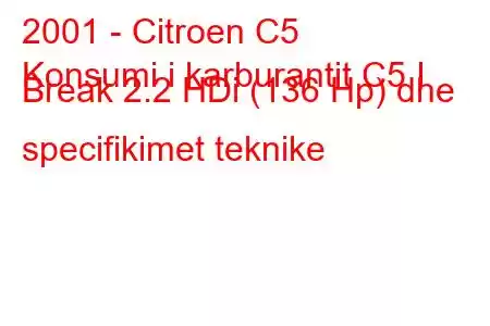 2001 - Citroen C5
Konsumi i karburantit C5 I Break 2.2 HDi (136 Hp) dhe specifikimet teknike