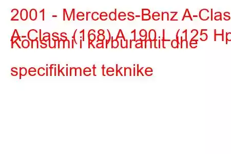 2001 - Mercedes-Benz A-Class
A-Class (168) A 190 L (125 Hp) Konsumi i karburantit dhe specifikimet teknike