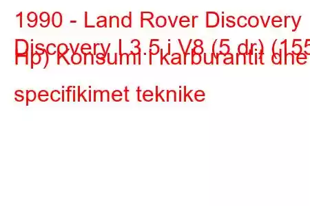 1990 - Land Rover Discovery
Discovery I 3.5 i V8 (5 dr) (155 Hp) Konsumi i karburantit dhe specifikimet teknike