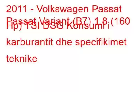 2011 - Volkswagen Passat
Passat Variant (B7) 1.8 (160 Hp) TSI DSG Konsumi i karburantit dhe specifikimet teknike