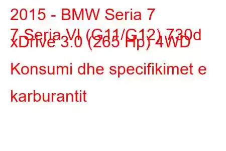 2015 - BMW Seria 7
7 Seria VI (G11/G12) 730d xDrive 3.0 (265 Hp) 4WD Konsumi dhe specifikimet e karburantit