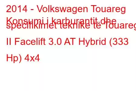 2014 - Volkswagen Touareg
Konsumi i karburantit dhe specifikimet teknike të Touareg II Facelift 3.0 AT Hybrid (333 Hp) 4x4