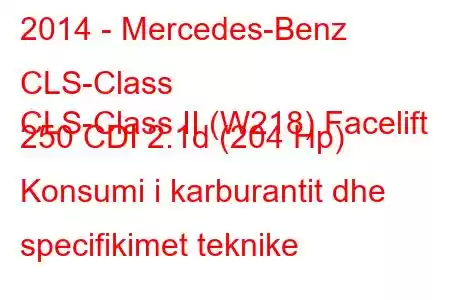 2014 - Mercedes-Benz CLS-Class
CLS-Class II (W218) Facelift 250 CDI 2.1d (204 Hp) Konsumi i karburantit dhe specifikimet teknike