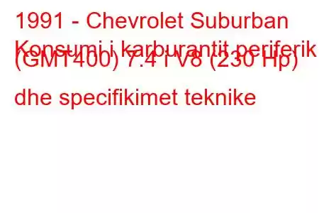 1991 - Chevrolet Suburban
Konsumi i karburantit periferik (GMT400) 7.4 i V8 (230 Hp) dhe specifikimet teknike