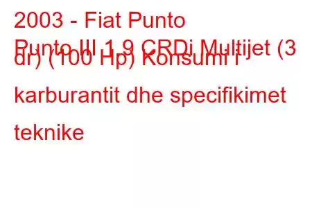 2003 - Fiat Punto
Punto III 1.9 CRDi Multijet (3 dr) (100 Hp) Konsumi i karburantit dhe specifikimet teknike