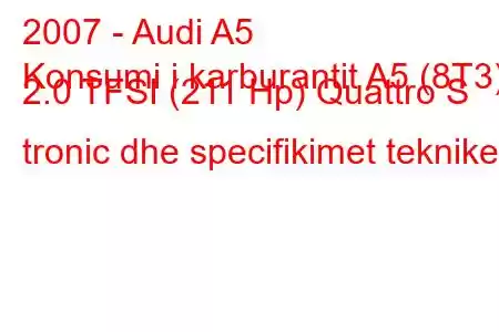 2007 - Audi A5
Konsumi i karburantit A5 (8T3) 2.0 TFSI (211 Hp) Quattro S tronic dhe specifikimet teknike