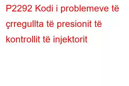 P2292 Kodi i problemeve të çrregullta të presionit të kontrollit të injektorit