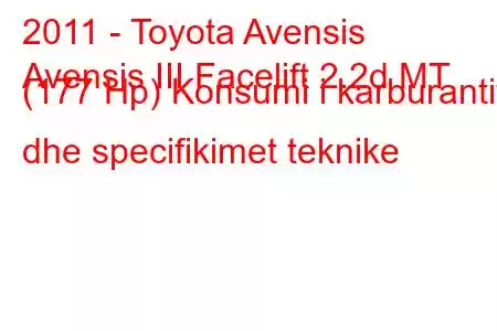 2011 - Toyota Avensis
Avensis III Facelift 2.2d MT (177 Hp) Konsumi i karburantit dhe specifikimet teknike