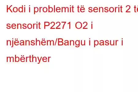 Kodi i problemit të sensorit 2 të sensorit P2271 O2 i njëanshëm/Bangu i pasur i mbërthyer