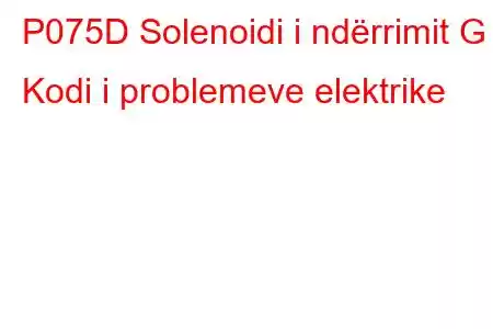 P075D Solenoidi i ndërrimit G Kodi i problemeve elektrike