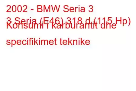 2002 - BMW Seria 3
3 Seria (E46) 318 d (115 Hp) Konsumi i karburantit dhe specifikimet teknike