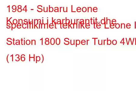 1984 - Subaru Leone
Konsumi i karburantit dhe specifikimet teknike të Leone II Station 1800 Super Turbo 4WD (136 Hp)