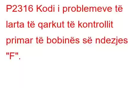 P2316 Kodi i problemeve të larta të qarkut të kontrollit primar të bobinës së ndezjes 