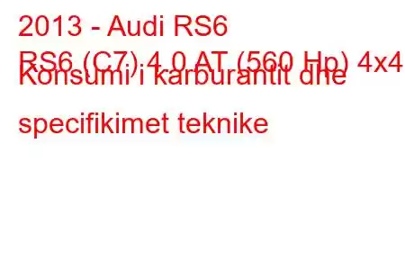 2013 - Audi RS6
RS6 (C7) 4.0 AT (560 Hp) 4x4 Konsumi i karburantit dhe specifikimet teknike