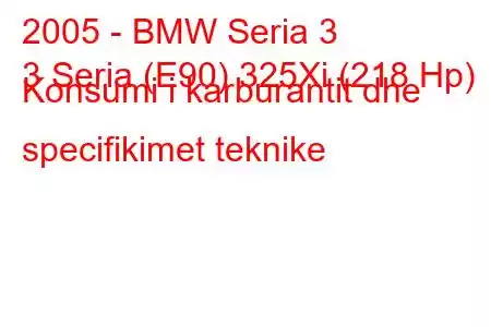 2005 - BMW Seria 3
3 Seria (E90) 325Xi (218 Hp) Konsumi i karburantit dhe specifikimet teknike