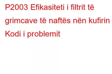 P2003 Efikasiteti i filtrit të grimcave të naftës nën kufirin 2 Kodi i problemit