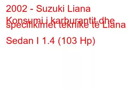 2002 - Suzuki Liana
Konsumi i karburantit dhe specifikimet teknike të Liana Sedan I 1.4 (103 Hp)