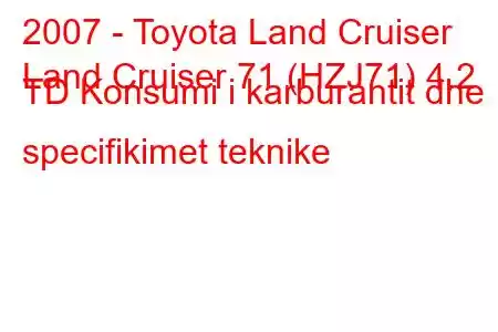 2007 - Toyota Land Cruiser
Land Cruiser 71 (HZJ71) 4.2 TD Konsumi i karburantit dhe specifikimet teknike