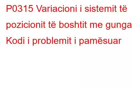 P0315 Variacioni i sistemit të pozicionit të boshtit me gunga Kodi i problemit i pamësuar