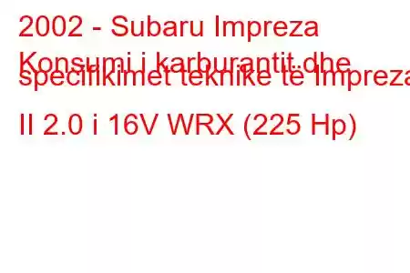 2002 - Subaru Impreza
Konsumi i karburantit dhe specifikimet teknike të Impreza II 2.0 i 16V WRX (225 Hp)