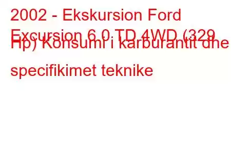 2002 - Ekskursion Ford
Excursion 6.0 TD 4WD (329 Hp) Konsumi i karburantit dhe specifikimet teknike