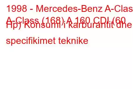 1998 - Mercedes-Benz A-Class
A-Class (168) A 160 CDI (60 Hp) Konsumi i karburantit dhe specifikimet teknike