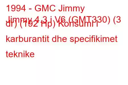 1994 - GMC Jimmy
Jimmy 4.3 i V6 (GMT330) (3 dr) (192 Hp) Konsumi i karburantit dhe specifikimet teknike