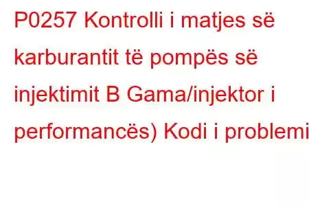 P0257 Kontrolli i matjes së karburantit të pompës së injektimit B Gama/injektor i performancës) Kodi i problemit