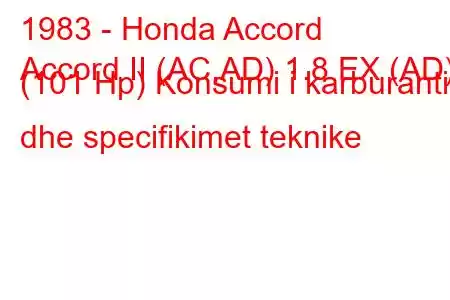 1983 - Honda Accord
Accord II (AC,AD) 1.8 EX (AD) (101 Hp) Konsumi i karburantit dhe specifikimet teknike