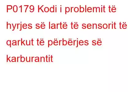 P0179 Kodi i problemit të hyrjes së lartë të sensorit të qarkut të përbërjes së karburantit