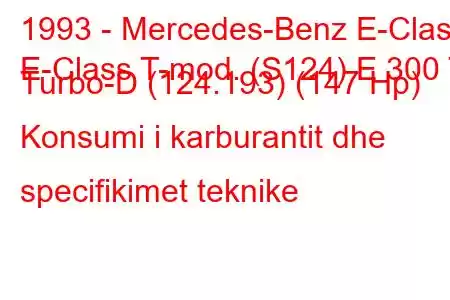 1993 - Mercedes-Benz E-Class
E-Class T-mod. (S124) E 300 T Turbo-D (124.193) (147 Hp) Konsumi i karburantit dhe specifikimet teknike