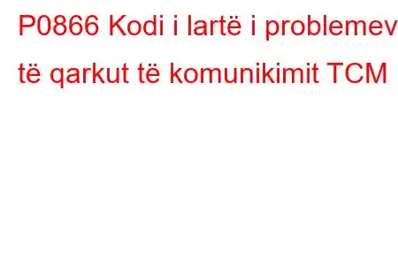 P0866 Kodi i lartë i problemeve të qarkut të komunikimit TCM