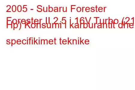 2005 - Subaru Forester
Forester II 2.5 i 16V Turbo (211 Hp) Konsumi i karburantit dhe specifikimet teknike