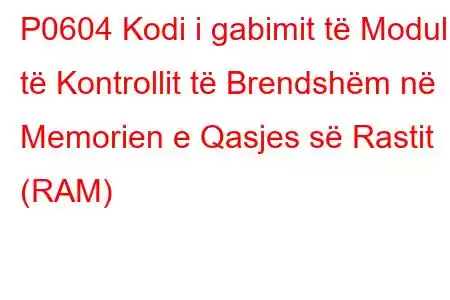 P0604 Kodi i gabimit të Modulit të Kontrollit të Brendshëm në Memorien e Qasjes së Rastit (RAM)